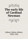 The early life of Cardinal Newman - Edwin Abbott