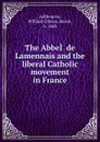 The AbbeI. de Lamennais and the liberal Catholic movement in France - William Gibson Ashbourne