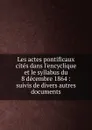 Les actes pontificaux cites dans l.encyclique et le syllabus du 8 decembre 1864 - Joseph Chantrel