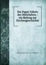 Die Papst-Fabeln des Mittelalters - Johann Joseph Ignaz von Döllinger
