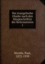 Der evangelische Glaube nach den Hauptschriften der Reformatoren - Paul Wernle