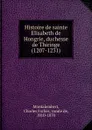 Histoire de sainte Elisabeth de Hongrie, duchesse de Thiringe (1207-1231) - Montalembert Charles Forbes