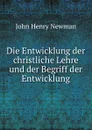 Die Entwicklung der christliche Lehre und der Begriff der Entwicklung - Newman John Henry