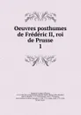 Oeuvres posthumes de Frederic II, roi de Prusse - Frederick II