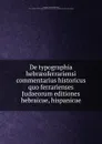 De typographia hebraeoferrariensi commentarius historicus quo ferrarienses Judaeorum editiones hebraicae, hispanicae - De Rossi
