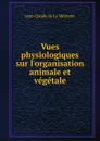 Vues physiologiques sur l.organisation animale et vegetale - Jean-Claude de La Métherie