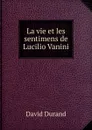 La vie et les sentimens de Lucilio Vanini - David Durand