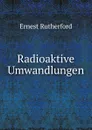 Radioaktive Umwandlungen - Ernest Rutherford
