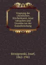 Ursprung der christlichen Kirchenkunst, neue tatsachen und Grundsatze der Kunstforschung - Josef Strzygowski