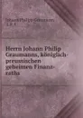 Herrn Johann Philip Graumanns, koniglich-preussischen geheimen Finanz-raths - Johann Philipp Graumann