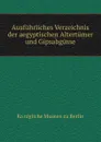 Ausfuhrliches Verzeichnis der aegyptischen Altertumer und Gipsabgusse - Königliche Museen zu Berlin