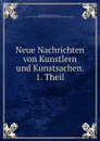 Neue Nachrichten von Kunstlern und Kunstsachen. 1. Theil - Karl-Heinrich von Heinecken