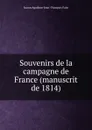Souvenirs de la campagne de France (manuscrit de 1814) - Agathon-Jean-François Fain