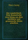 Das wanderbuch. Eine dramatische erzahlung aus dem nachlasse und gesammelte kleine schriften - Georg Ebers