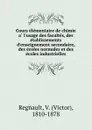 Cours elementaire de chimie a l.usage des facultes, des etablissements d.enseignement secondaire, des ecoles normales et des ecoles industrielles - Victor Regnault