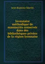 Inventaire methodique de manuscrits conserves dans des bibliotheques privees de la region lyonnaise - Jean Baptiste Martin