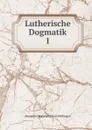 Lutherische Dogmatik - Alexander Konstantin von Oettingen