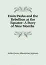 Emin Pasha and the Rebellion at the Equator - Arthur Jermy Mounteney Jephson