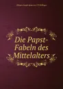 Die Papst-Fabeln des Mittelalters - Johann Joseph Ignaz von Döllinger