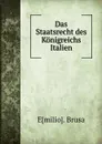 Das Staatsrecht des Konigreichs Italien - Emilio. Brusa