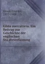 Gilda mercatoria. Ein Beitrag zur Geschichte der englischen Stadteverfassung - Charles Gross