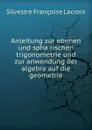 Anleitung zur ebenen und spharischen trigonometrie und zur anwendung der algebra auf die geometrie - Silvestre Françoise Lacroix