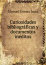 Curiosidades bibliograficas y documentos ineditos - Manuel Gómez Ímaz