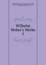Wilhelm Weber.s Werke - Wilhelm Eduard Weber