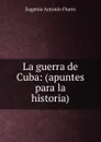La guerra de Cuba - Eugenio Antonio Flores