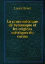 La prose metrique de Symmaque et les origines metriques du cursus - Louis Havet