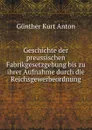 Geschichte der preussischen Fabrikgesetzgebung bis zu ihrer Aufnahme durch die Reichsgewerbeordnung. - Günther Kurt Anton