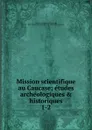 Mission scientifique au Caucase - Jacques Jean Marie de Morgan