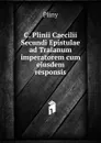 C. Plinii Caecilii Secundi Epistulae ad Traianum imperatorem cum eiusdem responsis - Pliny