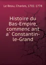 Histoire du Bas-Empire, commencant a Constantin-le-Grand - Charles le Beau