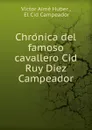 Chronica del famoso cavallero Cid Ruy Diez Campeador - Victor Aime Huber