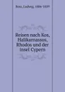 Reisen nach Kos, Halikarnassos, Rhodos und der insel Cypern - Ludwig Ross