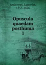 Opuscula quaedam posthuma - Lancelot Andrewes