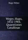 Weger, Hugo, 1832-1904. Quaestiones Catullinae - Hugo Weber