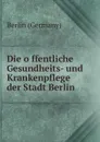 Die offentliche Gesundheits- und Krankenpflege der Stadt Berlin - Berlin Germany