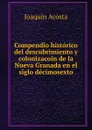 Compendio historico del descubrimiento y colonizacoin de la Nueva Granada en el siglo decimosexto - Joaquín Acosta