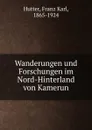 Wanderungen und Forschungen im Nord-Hinterland von Kamerun - Franz Karl Hutter