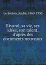 Rivarol, sa vie, ses idees, son talent, d.apres des documents nouveaux - André le Breton