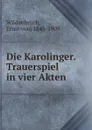 Die Karolinger. Trauerspiel in vier Akten - Ernst von Wildenbruch