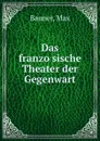 Das franzosische Theater der Gegenwart - Max Banner