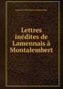 Lettres inedites de Lamennais a Montalembert - Hugues Félicité Robert de Lamennais