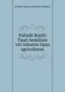 Palladii Rutilii Tauri Aemiliani viri inlustris Opus agriculturae - Rutilius Taurus Aemilianus Palladius