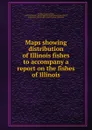 Maps showing distribution of Illinois fishes to accompany a report on the fishes of Illinois - Forbes Stephen Alfred