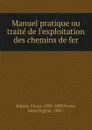 Manuel pratique ou traite de l.exploitation des chemins de fer - Victor Émion