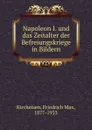 Napoleon I. und das Zeitalter der Befreiungskriege in Bildern - Friedrich Max Kircheisen