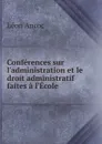 Conferences sur l.administration et le droit administratif faites a l.Ecole - Léon Aucoc